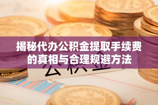 萨尔图揭秘代办公积金提取手续费的真相与合理规避方法