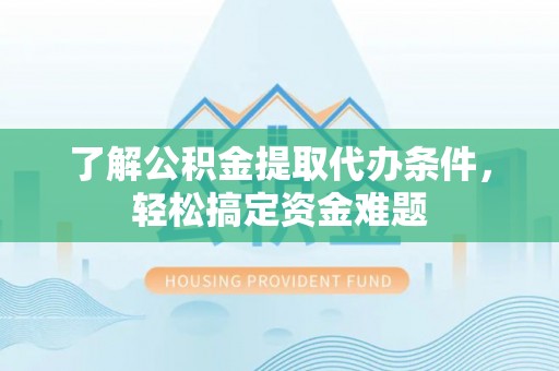 萨尔图了解公积金提取代办条件，轻松搞定资金难题