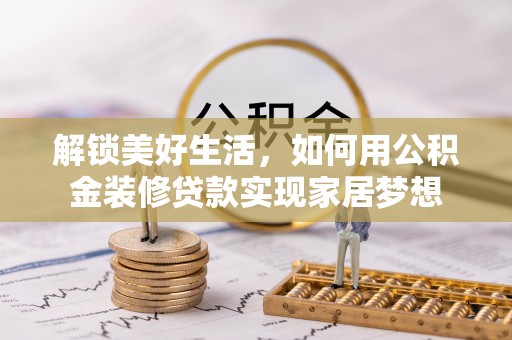 萨尔图解锁美好生活，如何用公积金装修贷款实现家居梦想