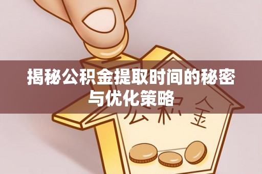 萨尔图揭秘公积金提取时间的秘密与优化策略