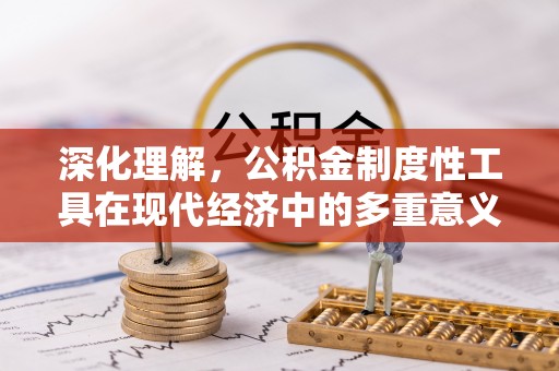 萨尔图深化理解，公积金制度性工具在现代经济中的多重意义