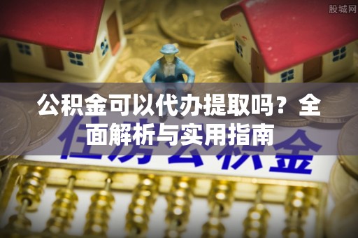 萨尔图公积金可以代办提取吗？全面解析与实用指南
