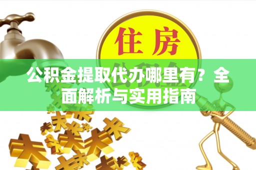 萨尔图公积金提取代办哪里有？全面解析与实用指南