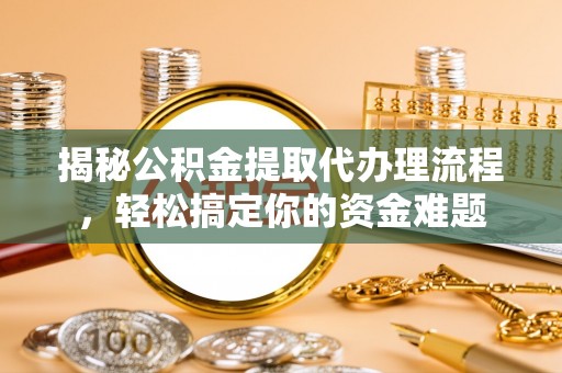 萨尔图揭秘公积金提取代办理流程，轻松搞定你的资金难题