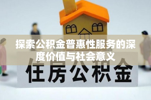 萨尔图探索公积金普惠性服务的深度价值与社会意义