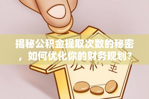 萨尔图揭秘公积金提取次数的秘密，如何优化你的财务规划？