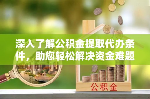 萨尔图深入了解公积金提取代办条件，助您轻松解决资金难题