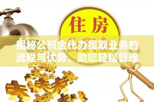 萨尔图揭秘公积金代办提取业务的流程与优势，助您轻松管理财务