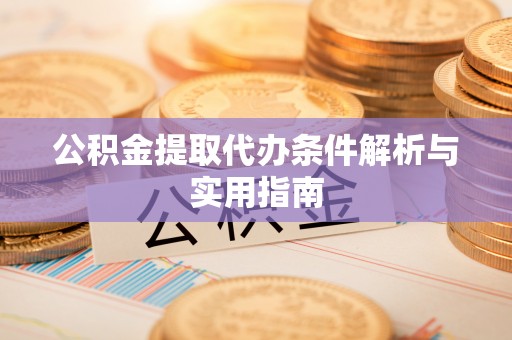 萨尔图公积金提取代办条件解析与实用指南