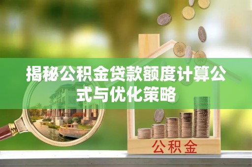 萨尔图揭秘公积金贷款额度计算公式与优化策略