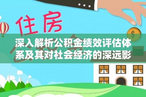 萨尔图深入解析公积金绩效评估体系及其对社会经济的深远影响