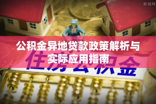 萨尔图公积金异地贷款政策解析与实际应用指南