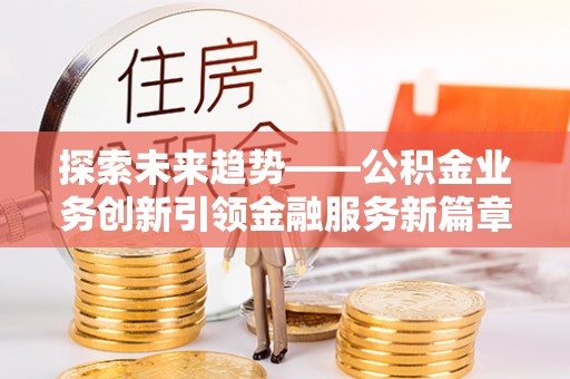 萨尔图探索未来趋势——公积金业务创新引领金融服务新篇章