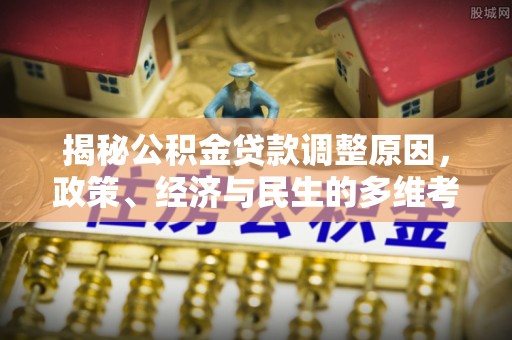 萨尔图揭秘公积金贷款调整原因，政策、经济与民生的多维考量