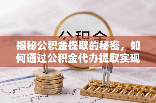 萨尔图揭秘公积金提取的秘密，如何通过公积金代办提取实现财务自由