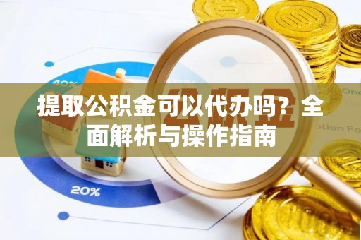 萨尔图提取公积金可以代办吗？全面解析与操作指南