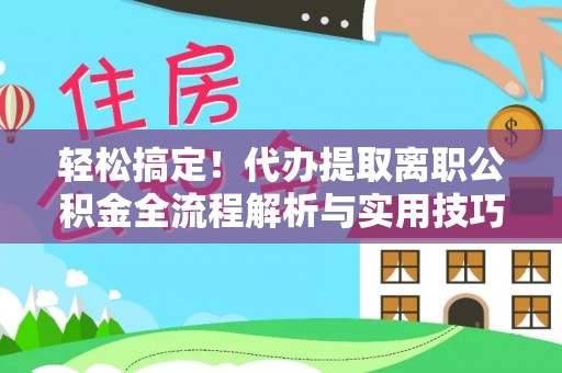 萨尔图轻松搞定！代办提取离职公积金全流程解析与实用技巧