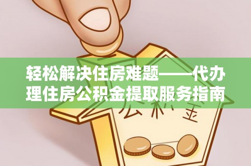 萨尔图轻松解决住房难题——代办理住房公积金提取服务指南