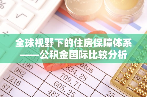 萨尔图全球视野下的住房保障体系——公积金国际比较分析