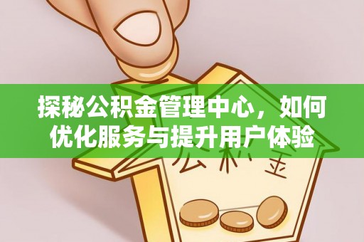 萨尔图探秘公积金管理中心，如何优化服务与提升用户体验