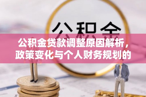 萨尔图公积金贷款调整原因解析，政策变化与个人财务规划的影响