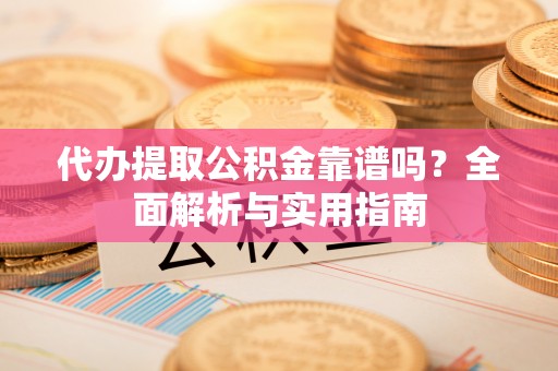 萨尔图代办提取公积金靠谱吗？全面解析与实用指南