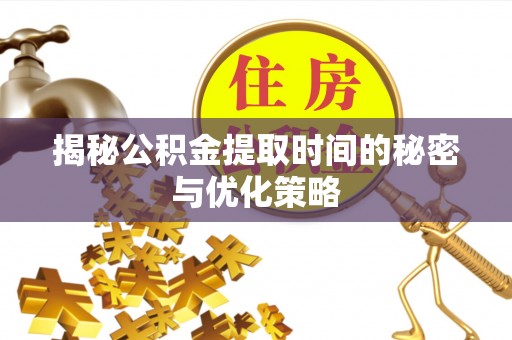 萨尔图揭秘公积金提取时间的秘密与优化策略