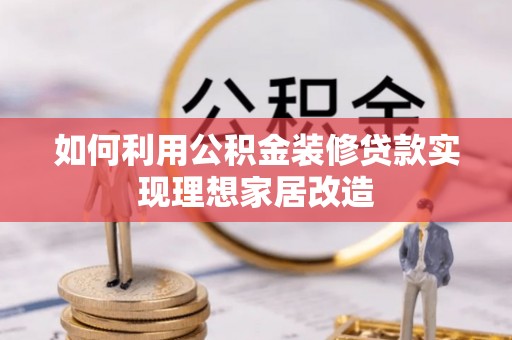 萨尔图如何利用公积金装修贷款实现理想家居改造
