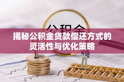 萨尔图揭秘公积金贷款偿还方式的灵活性与优化策略