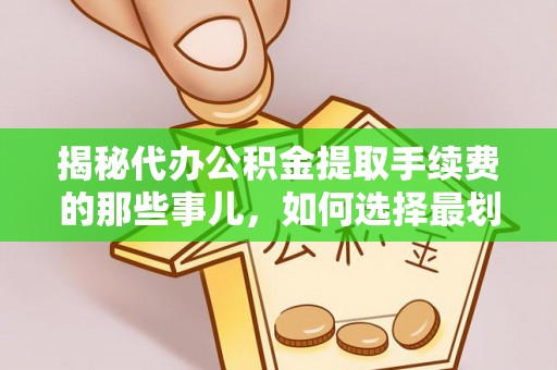 萨尔图揭秘代办公积金提取手续费的那些事儿，如何选择最划算的服务？