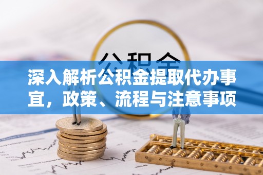 萨尔图深入解析公积金提取代办事宜，政策、流程与注意事项全攻略