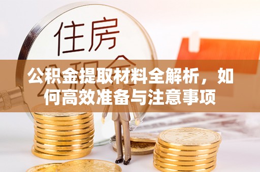 萨尔图公积金提取材料全解析，如何高效准备与注意事项