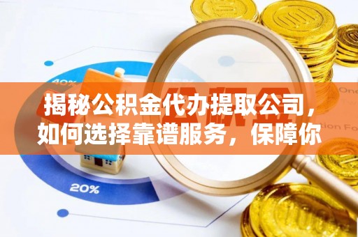 萨尔图揭秘公积金代办提取公司，如何选择靠谱服务，保障你的资金安全