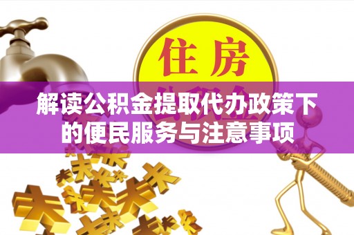 萨尔图解读公积金提取代办政策下的便民服务与注意事项