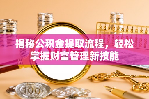 萨尔图揭秘公积金提取流程，轻松掌握财富管理新技能