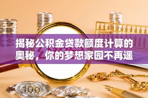 萨尔图揭秘公积金贷款额度计算的奥秘，你的梦想家园不再遥不可及