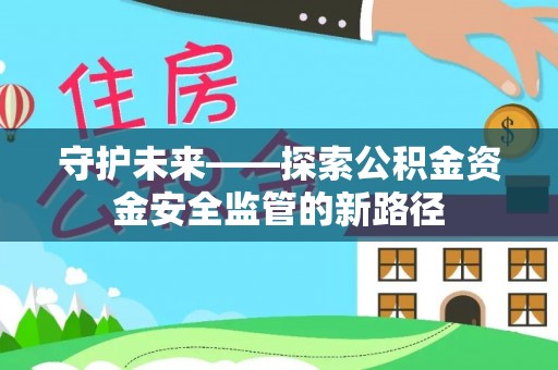 萨尔图守护未来——探索公积金资金安全监管的新路径