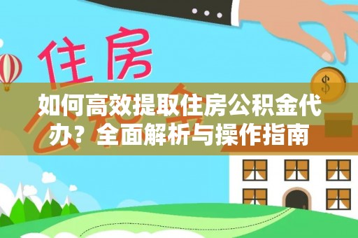 萨尔图如何高效提取住房公积金代办？全面解析与操作指南