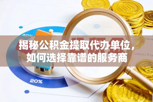 萨尔图揭秘公积金提取代办单位，如何选择靠谱的服务商