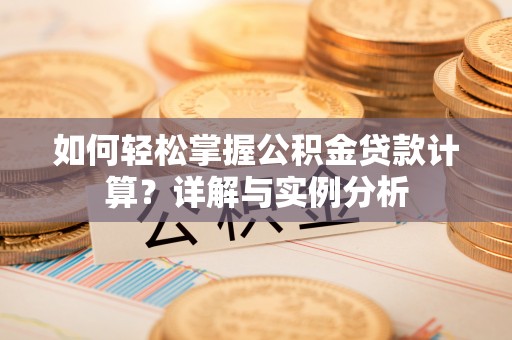 萨尔图如何轻松掌握公积金贷款计算？详解与实例分析