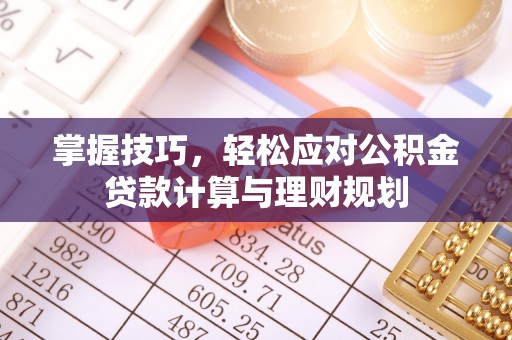 萨尔图掌握技巧，轻松应对公积金贷款计算与理财规划