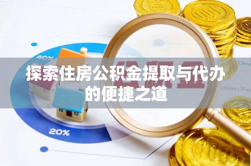萨尔图探索住房公积金提取与代办的便捷之道