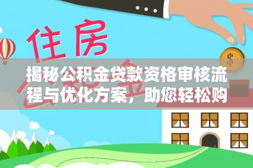 萨尔图揭秘公积金贷款资格审核流程与优化方案，助您轻松购房