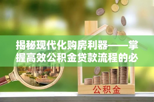萨尔图揭秘现代化购房利器——掌握高效公积金贷款流程的必备指南