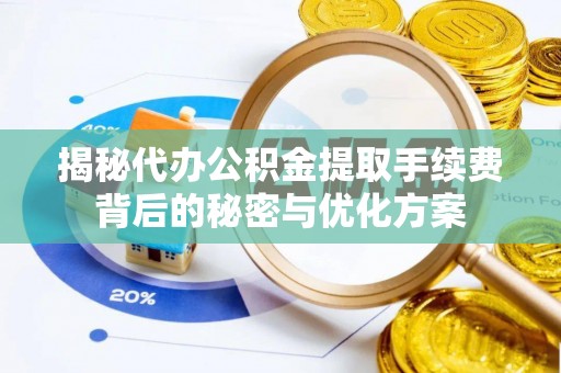 萨尔图揭秘代办公积金提取手续费背后的秘密与优化方案