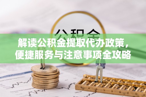 萨尔图解读公积金提取代办政策，便捷服务与注意事项全攻略