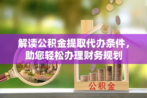 萨尔图解读公积金提取代办条件，助您轻松办理财务规划
