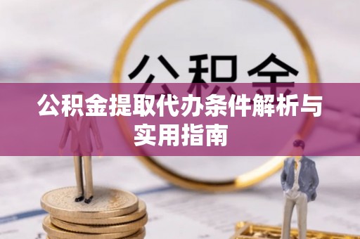 萨尔图公积金提取代办条件解析与实用指南