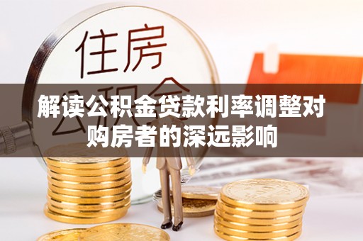萨尔图解读公积金贷款利率调整对购房者的深远影响