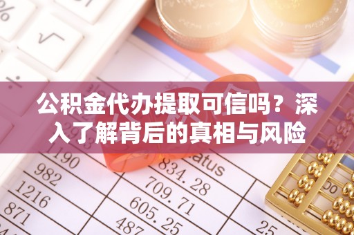 萨尔图公积金代办提取可信吗？深入了解背后的真相与风险